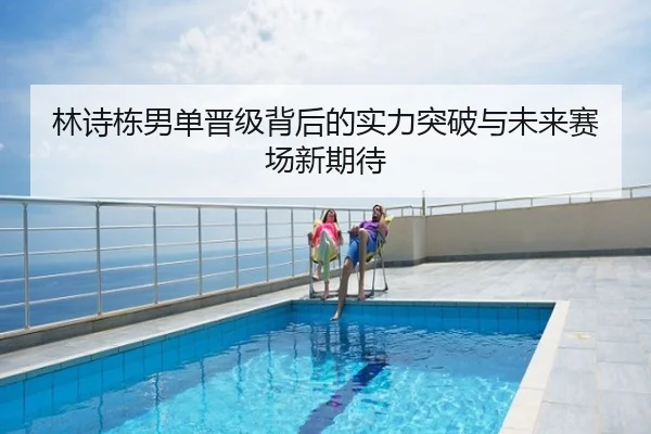 林诗栋男单晋级背后的实力突破与未来赛场新期待