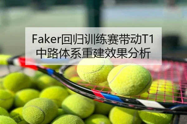 Faker回归训练赛带动T1中路体系重建效果分析